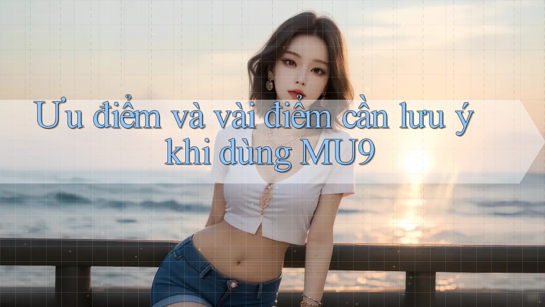Ưu điểm và vài điểm cần lưu ý khi dùng MU9 Ưu điểm và vài điểm cần lưu ý khi dùng MU9