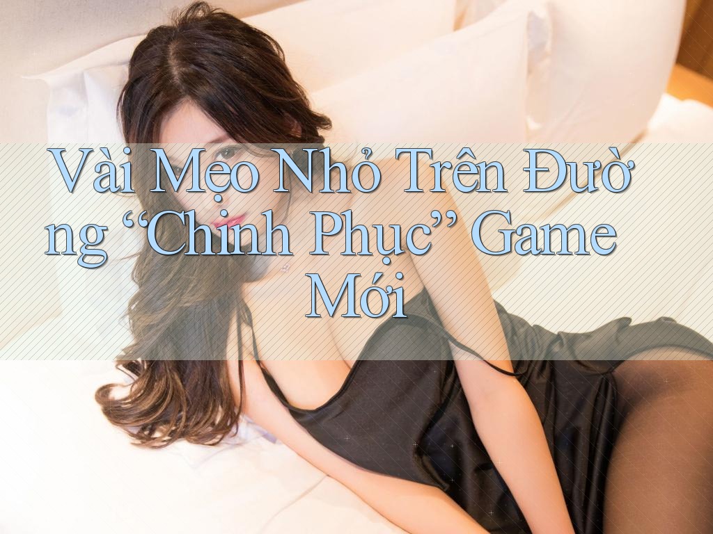 Vài Mẹo Nhỏ Trên Đường “Chinh Phục” Game Mới
