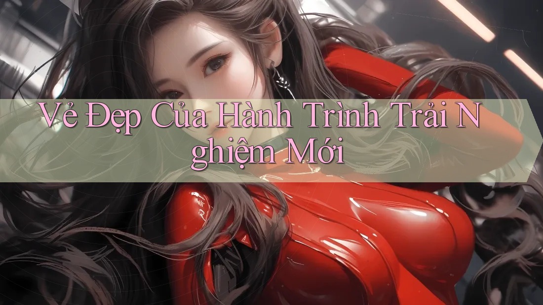 Vẻ Đẹp Của Hành Trình Trải Nghiệm Mới