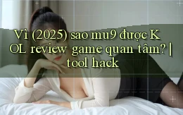 Vì (2025) sao mu9 được KOL review game quan tâm tool hack