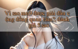 Vì sao mu9 được giải đấu cộng đồng quan tâm, đánh giá 5 sao