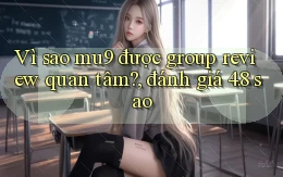 Vì sao mu9 được group review quan tâm, đánh giá 4.8 sao