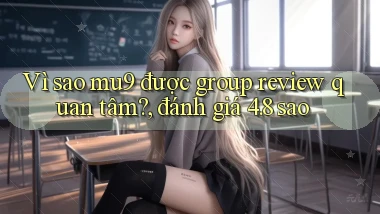Vì sao mu9 được group review quan tâm, đánh giá 4.8 sao