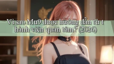 Vì sao Mu9 được hướng dẫn từ thành viên quan tâm (2026)