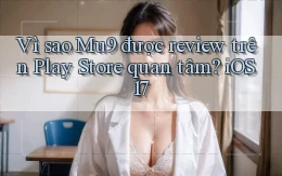 Vì sao Mu9 được review trên Play Store quan tâm iOS 17