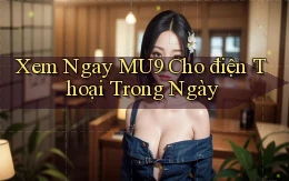 xem ngay mu9 cho điện thoại trong ngày