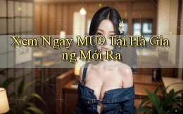 xem ngay mu9 tại Hà Giang mới ra