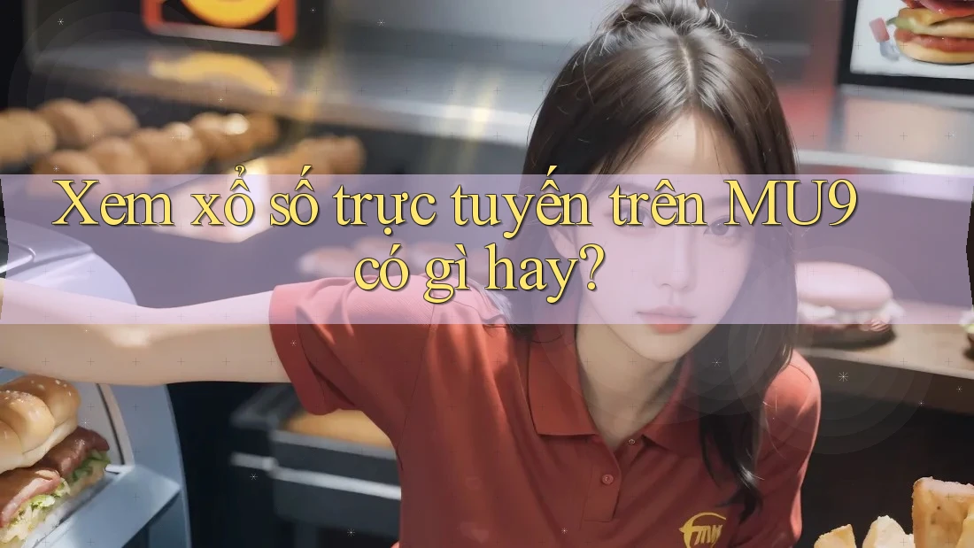 Xem xổ số trực tuyến trên MU9 có gì hay? Xem xổ số trực tuyến trên MU9 có gì hay?