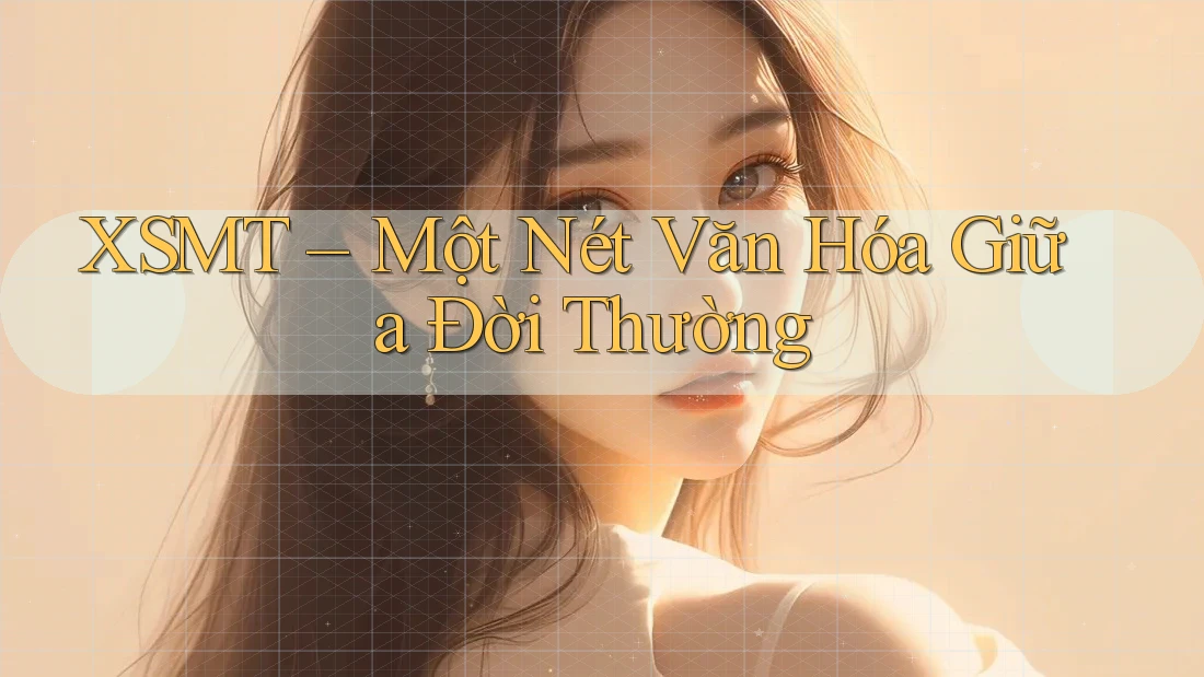 XSMT – Một Nét Văn Hóa Giữa Đời Thường XSMT – Một Nét Văn Hóa Giữa Đời Thường