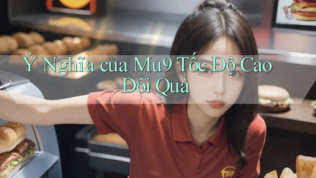 Ý Nghĩa của Mu9 Tốc Độ Cao Đổi Quà Ý Nghĩa của Mu9 Tốc Độ Cao Đổi Quà